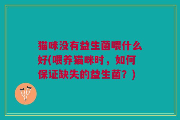 猫咪没有益生菌喂什么好(喂养猫咪时,如何保证缺失的益生菌?)
