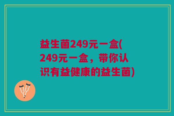 益生菌249元一盒(249元一盒,带你认识有益健康的益生菌)