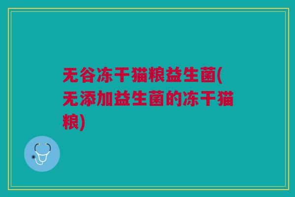 无谷冻干猫粮益生菌(无添加益生菌的冻干猫粮) 无谷冻干猫粮益生菌(无添加益生菌的冻干猫粮)
