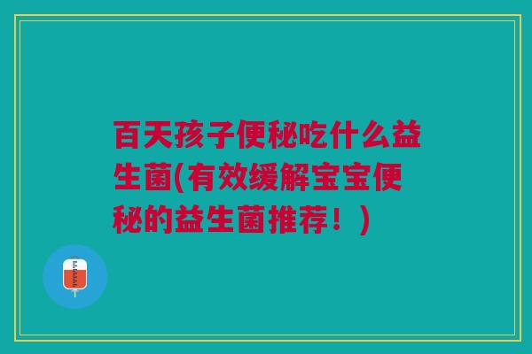 百天孩子便秘吃什么益生菌(有效缓解宝宝便秘的益生菌推荐！)