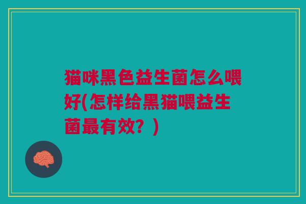 猫咪黑色益生菌怎么喂好(怎样给黑猫喂益生菌最有效?)