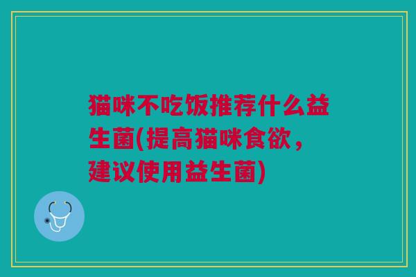 猫咪不吃饭推荐什么益生菌(提高猫咪,建议使用益生菌) 猫咪不吃饭推荐什么益生菌(提高猫咪,建议使用益生菌)