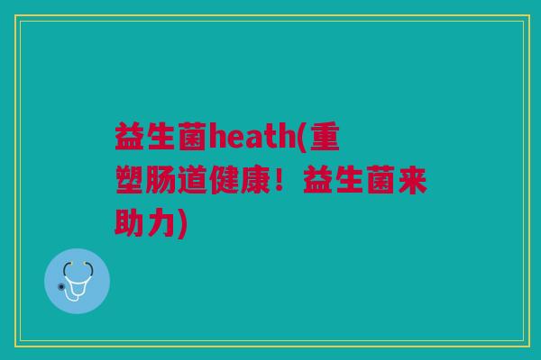 益生菌heath(重塑肠道健康!益生菌来助力)