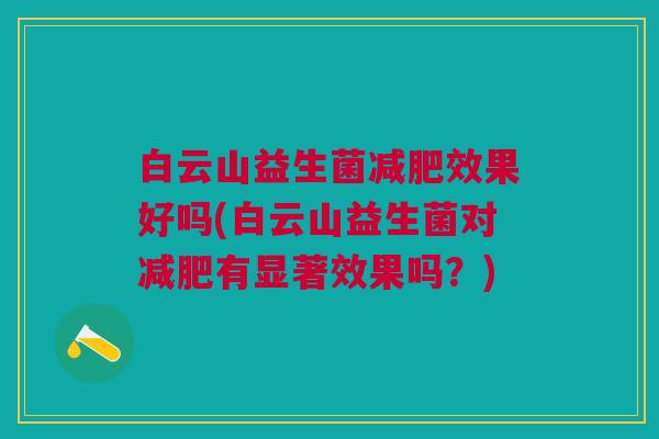 白云山益生菌效果好吗(白云山益生菌对有显著效果吗?) 白云山益生菌效果好吗(白云山益生菌对有显著效果吗?)