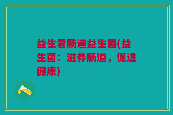 益生君肠道益生菌(益生菌:滋养肠道,促进健康)