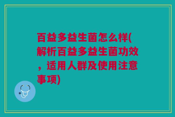 百益多益生菌怎么样(解析百益多益生菌功效,适用人群及使用注意事项) 百益多益生菌怎么样(解析百益多益生菌功效,适用人群及使用注意事项)