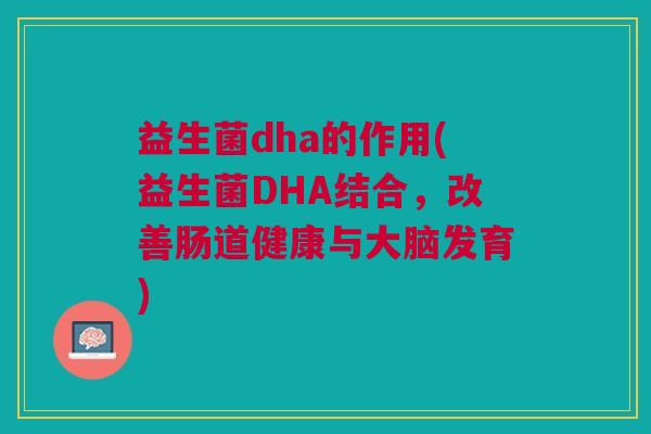 益生菌dha的作用(益生菌DHA结合,改善肠道健康与大脑发育)