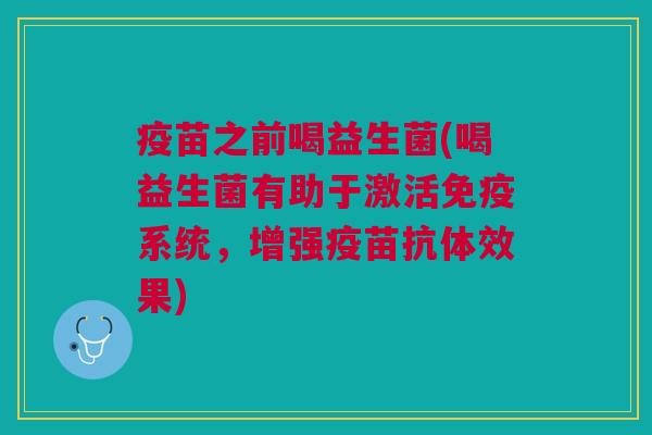 疫苗之前喝益生菌(喝益生菌有助于激活免疫系统,增强疫苗抗体效果)