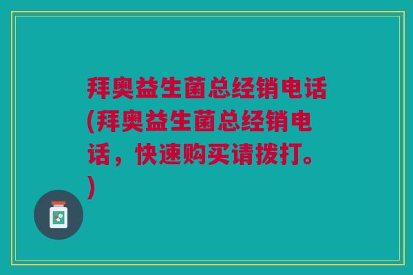 拜奥益生菌总经销电话(拜奥益生菌总经销电话,快速购买请拨打。) 拜奥益生菌总经销电话(拜奥益生菌总经销电话,快速购买请拨打。)