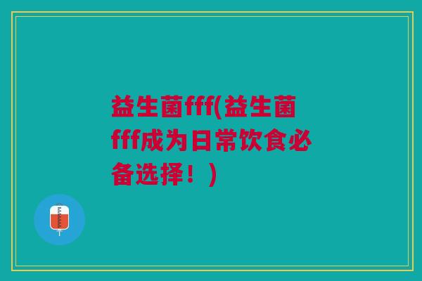 益生菌fff(益生菌fff成为日常饮食必备选择!)