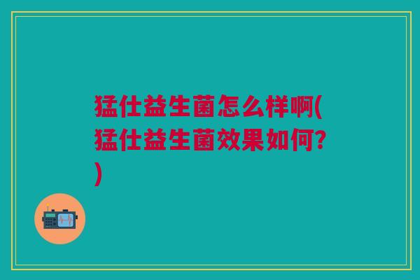 猛仕益生菌怎么样啊(猛仕益生菌效果如何？)