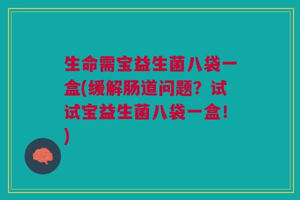 生命需宝益生菌八袋一盒(缓解肠道问题?试试宝益生菌八袋一盒!)
