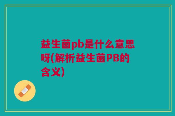 益生菌pb是什么意思呀(解析益生菌PB的含义)