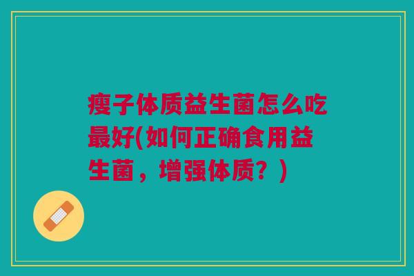 瘦子体质益生菌怎么吃最好(如何正确食用益生菌,增强体质?)
