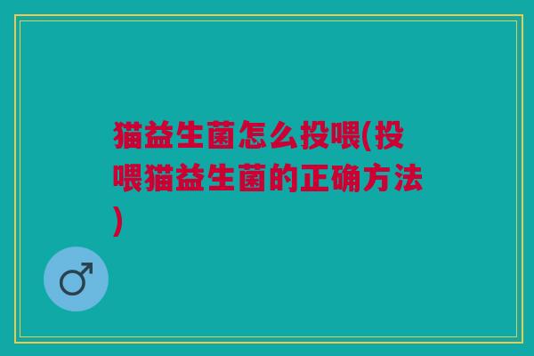 猫益生菌怎么投喂(投喂猫益生菌的正确方法)