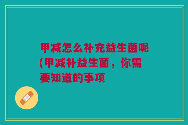 甲减怎么补充益生菌呢(甲减补益生菌,你需要知道的事项 甲减怎么补充益生菌呢(甲减补益生菌,你需要知道的事项