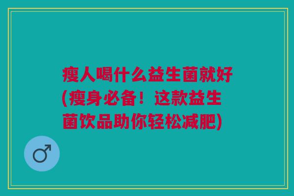 瘦人喝什么益生菌就好(瘦身必备!这款益生菌饮品助你轻松减肥)