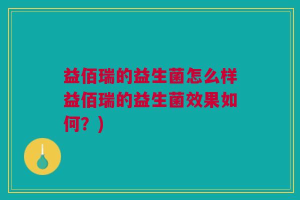 益佰瑞的益生菌怎么样益佰瑞的益生菌效果如何?)