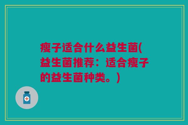 瘦子适合什么益生菌(益生菌推荐:适合瘦子的益生菌种类。)