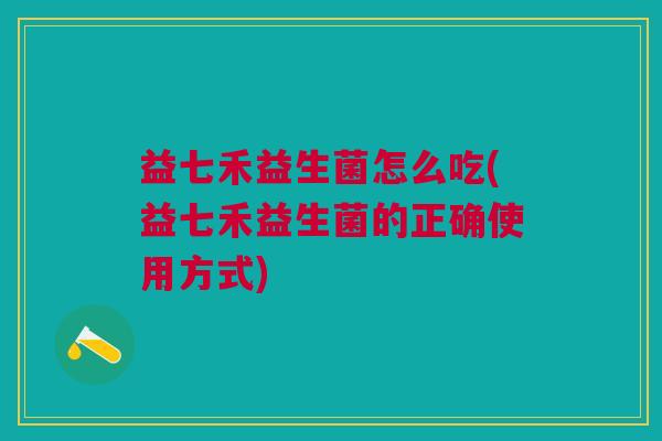 益七禾益生菌怎么吃(益七禾益生菌的正确使用方式)