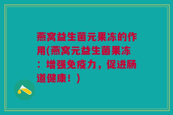 燕窝益生菌元果冻的作用(燕窝元益生菌果冻:增强力,促进肠道健康!) 燕窝益生菌元果冻的作用(燕窝元益生菌果冻:增强力,促进肠道健康!)