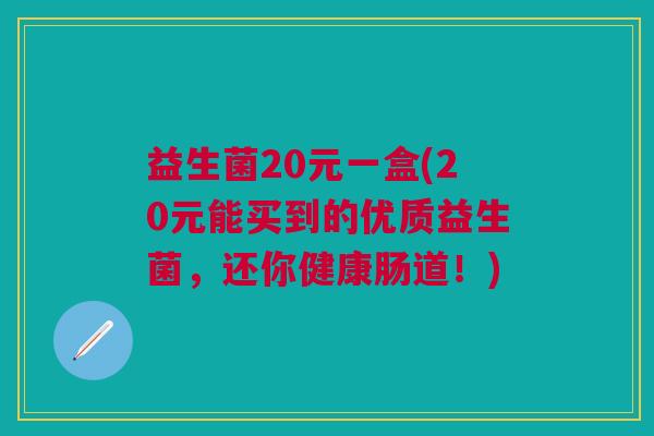 益生菌20元一盒(20元能买到的优质益生菌,还你健康肠道!) 益生菌20元一盒(20元能买到的优质益生菌,还你健康肠道!)