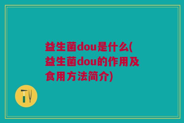 益生菌dou是什么(益生菌dou的作用及食用方法简介)