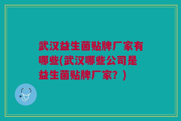 武汉益生菌贴牌厂家有哪些(武汉哪些公司是益生菌贴牌厂家?) 武汉益生菌贴牌厂家有哪些(武汉哪些公司是益生菌贴牌厂家?)