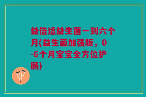 益倍适益生菌一到六个月(益生菌加强版,0-6个月宝宝全方位护肠)