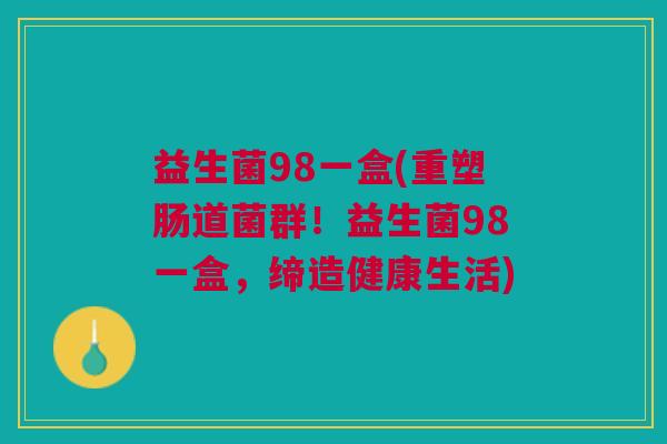 益生菌98一盒(重塑肠道菌群！益生菌98一盒，缔造健康生活)