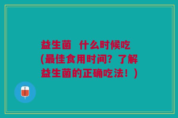 益生菌 什么时候吃(最佳食用时间?了解益生菌的正确吃法!)