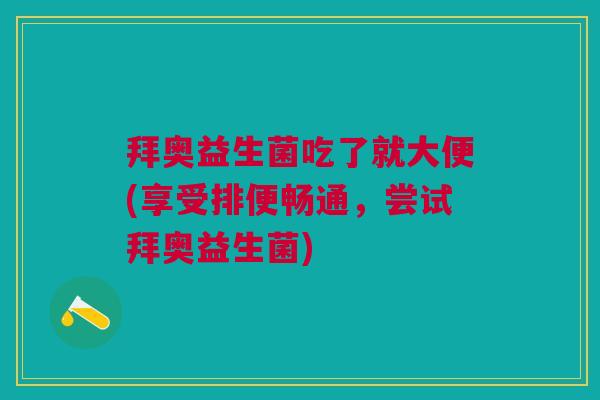 拜奥益生菌吃了就大便(享受排便畅通,尝试拜奥益生菌) 拜奥益生菌吃了就大便(享受排便畅通,尝试拜奥益生菌)