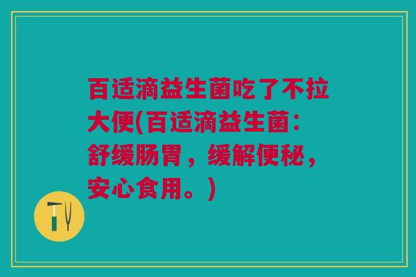 百适滴益生菌吃了不拉大便(百适滴益生菌:舒缓肠胃,缓解便秘,安心食用。)
