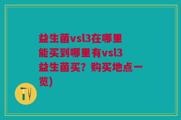 益生菌vsl3在哪里能买到哪里有vsl3益生菌买?购买地点一览) 益生菌vsl3在哪里能买到哪里有vsl3益生菌买?购买地点一览)