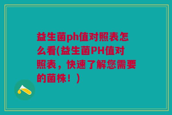 益生菌ph值对照表怎么看(益生菌PH值对照表,快速了解您需要的菌株!) 益生菌ph值对照表怎么看(益生菌PH值对照表,快速了解您需要的菌株!)