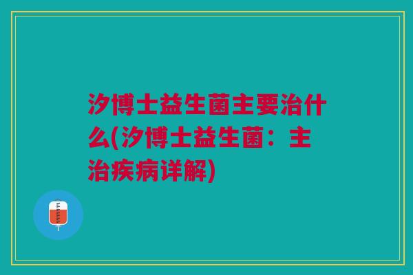 汐博士益生菌主要什么(汐博士益生菌：主详解)