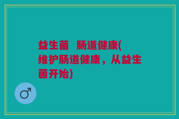 益生菌 肠道健康(维护肠道健康,从益生菌开始)