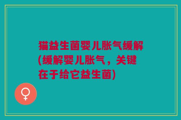 猫益生菌婴儿胀气缓解(缓解婴儿胀气，关键在于给它益生菌)