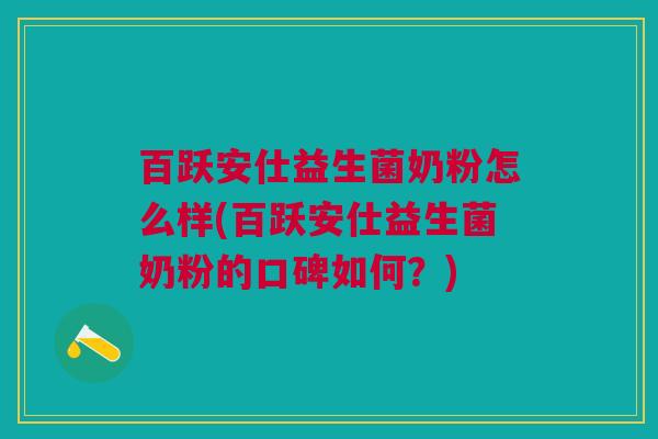 百跃安仕益生菌奶粉怎么样(百跃安仕益生菌奶粉的口碑如何?)