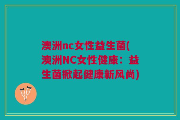 澳洲nc女性益生菌(澳洲NC女性健康:益生菌掀起健康新风尚)