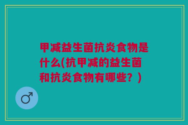 甲减益生菌抗炎食物是什么(抗甲减的益生菌和抗炎食物有哪些？)