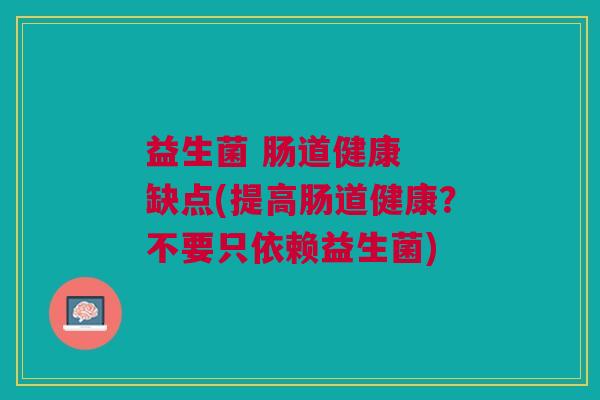 益生菌 肠道健康 缺点(提高肠道健康?不要只依赖益生菌) 益生菌 肠道健康 缺点(提高肠道健康?不要只依赖益生菌)