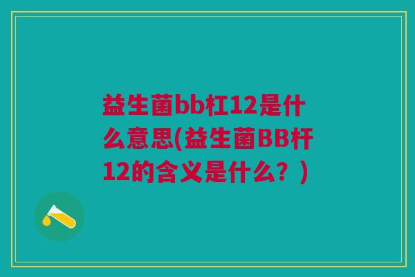 益生菌bb杠12是什么意思(益生菌BB杆12的含义是什么?)