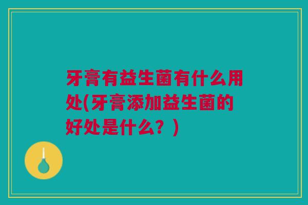 牙膏有益生菌有什么用处(牙膏添加益生菌的好处是什么?)