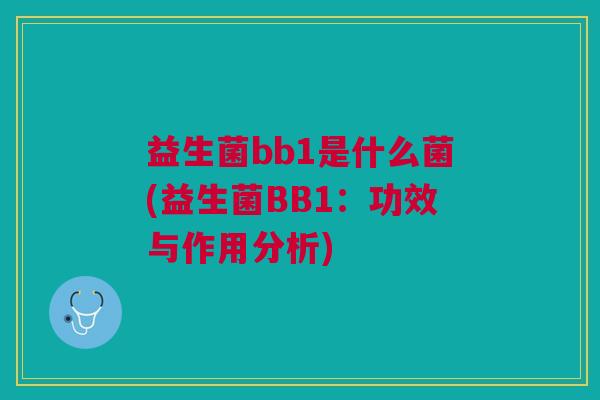 益生菌bb1是什么菌(益生菌BB1:功效与作用分析)