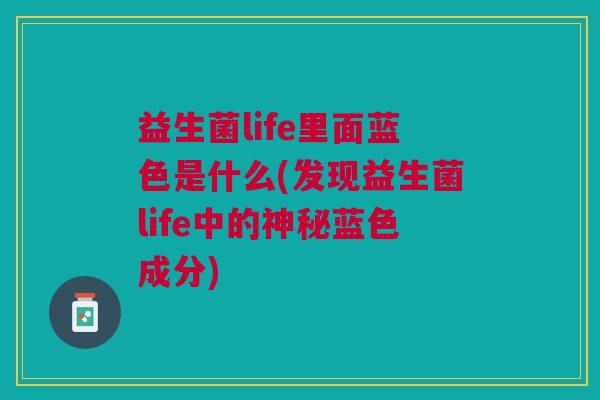 益生菌life里面蓝色是什么(发现益生菌life中的神秘蓝色成分)