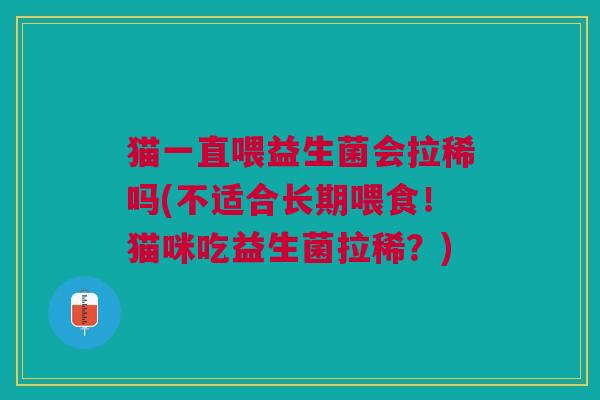 猫一直喂益生菌会拉稀吗(不适合长期喂食!猫咪吃益生菌拉稀?)