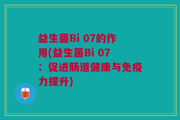 益生菌Bi 07的作用(益生菌Bi 07:促进肠道健康与力提升) 益生菌Bi 07的作用(益生菌Bi 07:促进肠道健康与力提升)