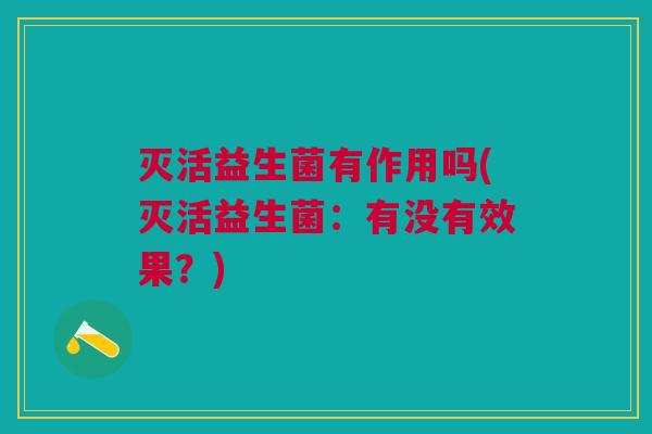 灭活益生菌有作用吗(灭活益生菌:有没有效果?)