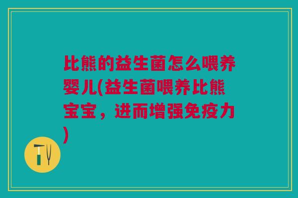 比熊的益生菌怎么喂养婴儿(益生菌喂养比熊宝宝,进而增强力) 比熊的益生菌怎么喂养婴儿(益生菌喂养比熊宝宝,进而增强力)